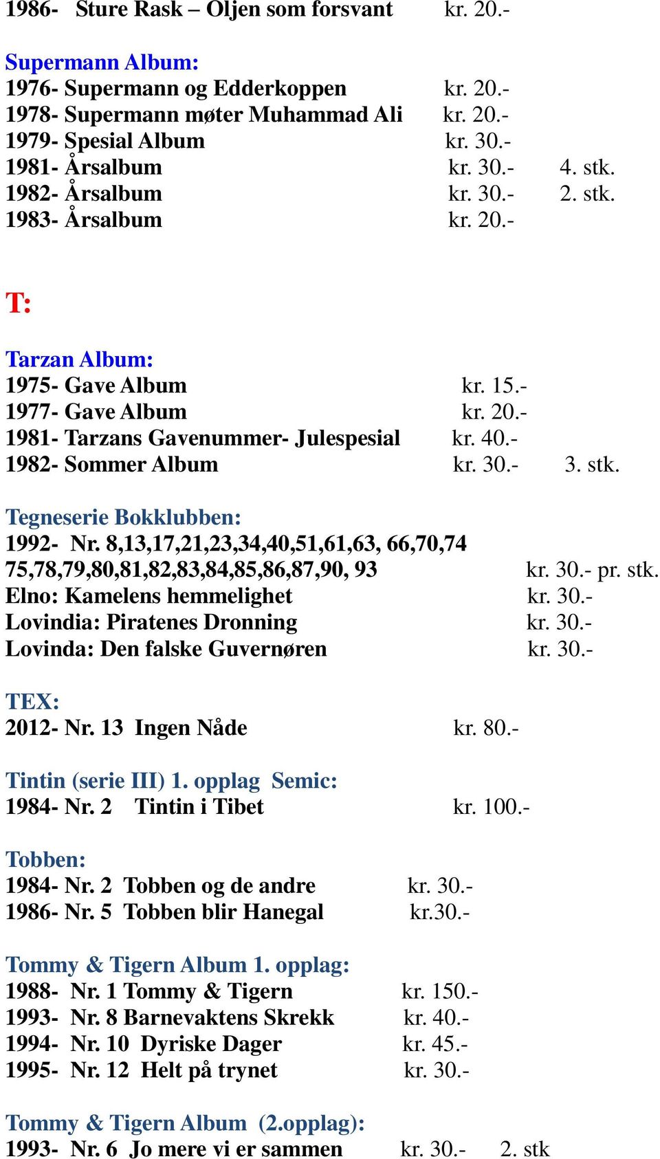 30.- 3. stk. Tegneserie Bokklubben: 1992- Nr. 8,13,17,21,23,34,40,51,61,63, 66,70,74 75,78,79,80,81,82,83,84,85,86,87,90, 93 kr. 30.- pr. stk. Elno: Kamelens hemmelighet kr. 30.- Lovindia: Piratenes Dronning kr.