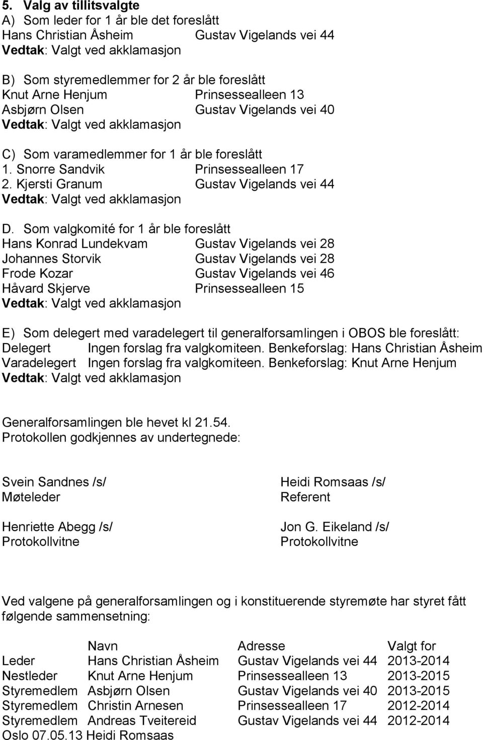 Som valgkomité for 1 år ble foreslått Hans Konrad Lundekvam Gustav Vigelands vei 28 Johannes Storvik Gustav Vigelands vei 28 Frode Kozar Gustav Vigelands vei 46 Håvard Skjerve Prinsessealleen 15 E)