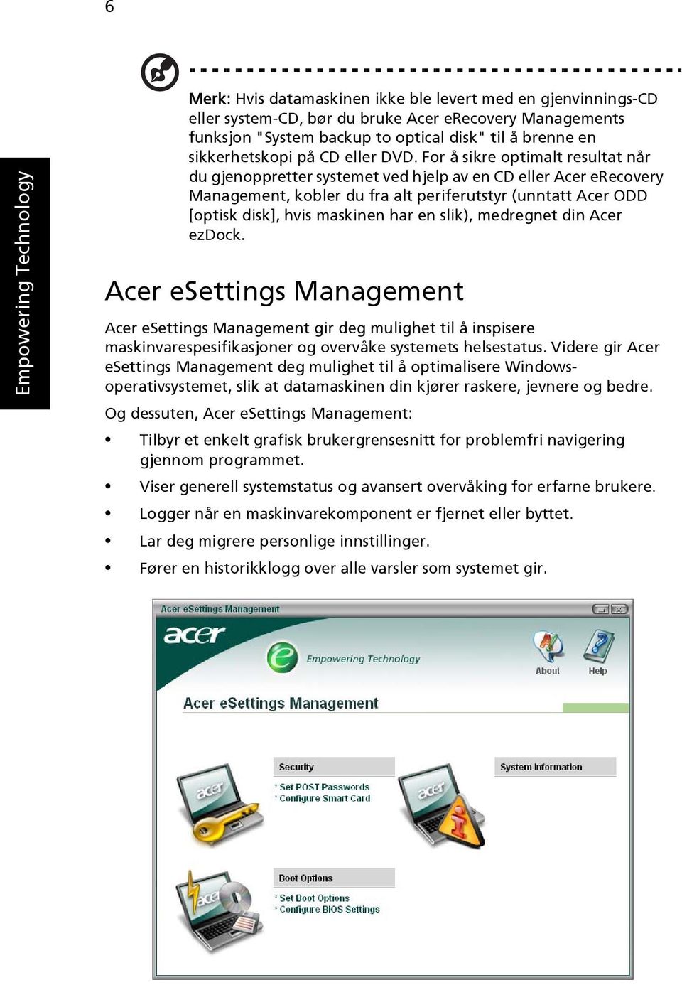 For å sikre optimalt resultat når du gjenoppretter systemet ved hjelp av en CD eller Acer erecovery Management, kobler du fra alt periferutstyr (unntatt Acer ODD [optisk disk], hvis maskinen har en
