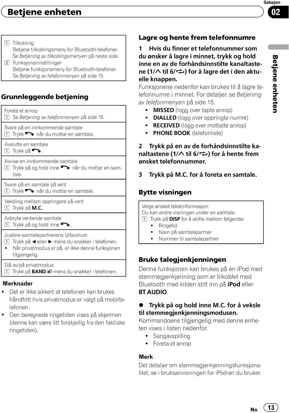 Svare på en innkommende samtale 1 Trykk når du mottar en samtale. Avslutte en samtale 1 Trykk på. Avvise en innkommende samtale 1 Trykk på og hold inne når du mottar en samtale.