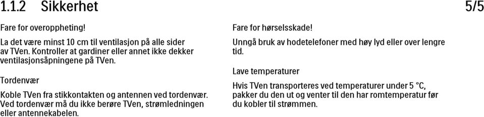 Tordenvær Koble TVen fra stikkontakten og antennen ved tordenvær. Ved tordenvær må du ikke berøre TVen, strømledningen eller antennekabelen.