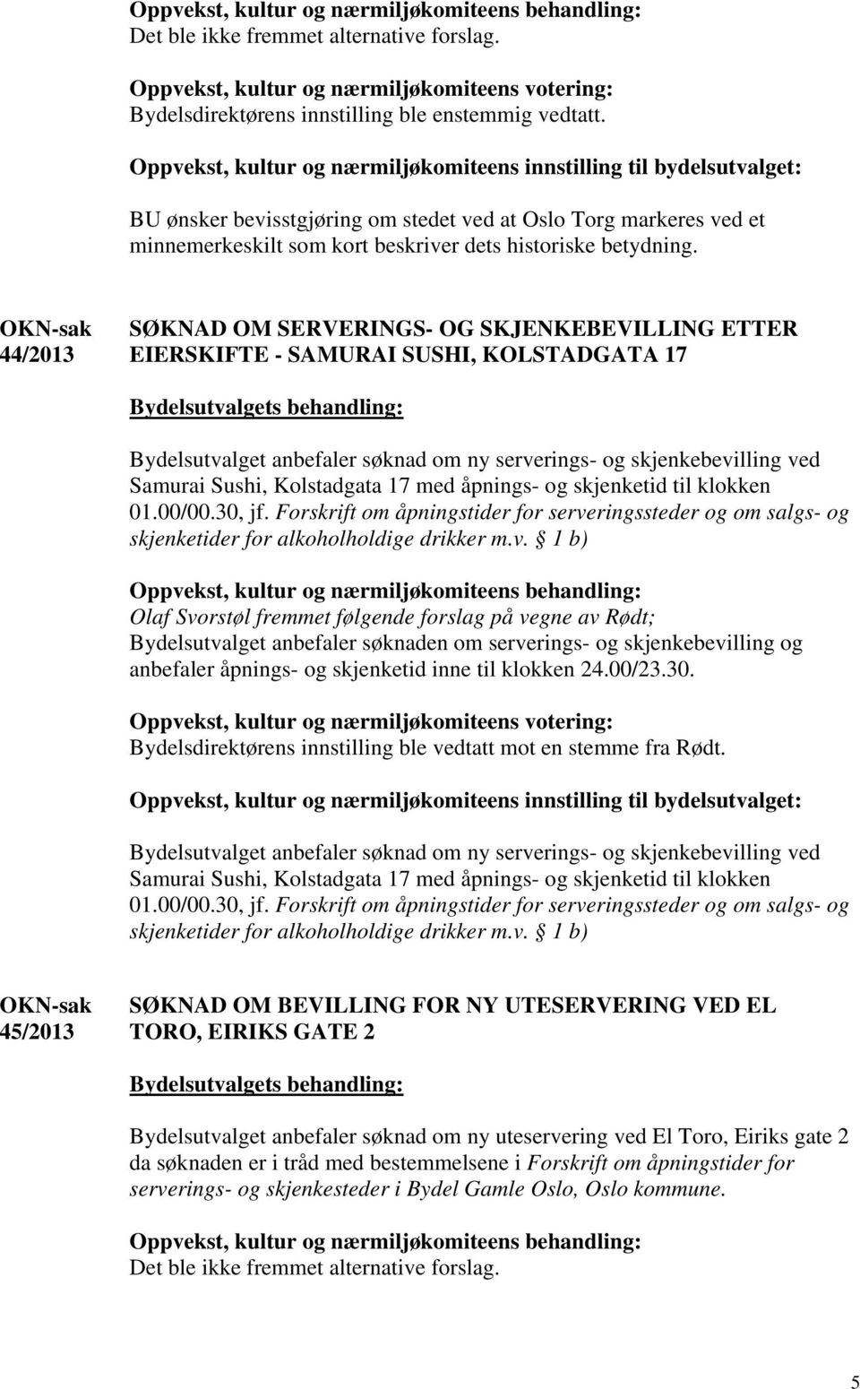 ved Samurai Sushi, Kolstadgata 17 med åpnings- og skjenketid til klokken 01.00/00.30, jf. Forskrift om åpningstider for serveringssteder og om salgs- og skjenketider for alkoholholdige drikker m.v. 1 b) Olaf Svorstøl fremmet følgende forslag på vegne av Rødt; Bydelsutvalget anbefaler søknaden om serverings- og skjenkebevilling og anbefaler åpnings- og skjenketid inne til klokken 24.