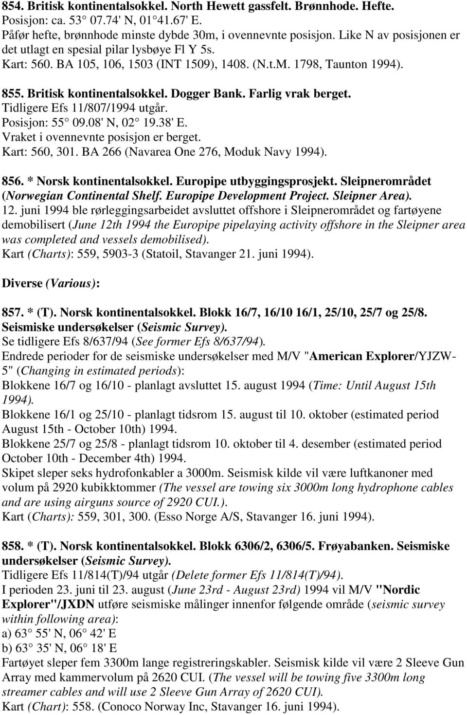 Farlig vrak berget. Tidligere Efs 11/807/1994 utgår. Posisjon: 55 09.08' N, 02 19.38' E. Vraket i ovennevnte posisjon er berget. Kart: 560, 301. BA 266 (Navarea One 276, Moduk Navy 1994). 856.