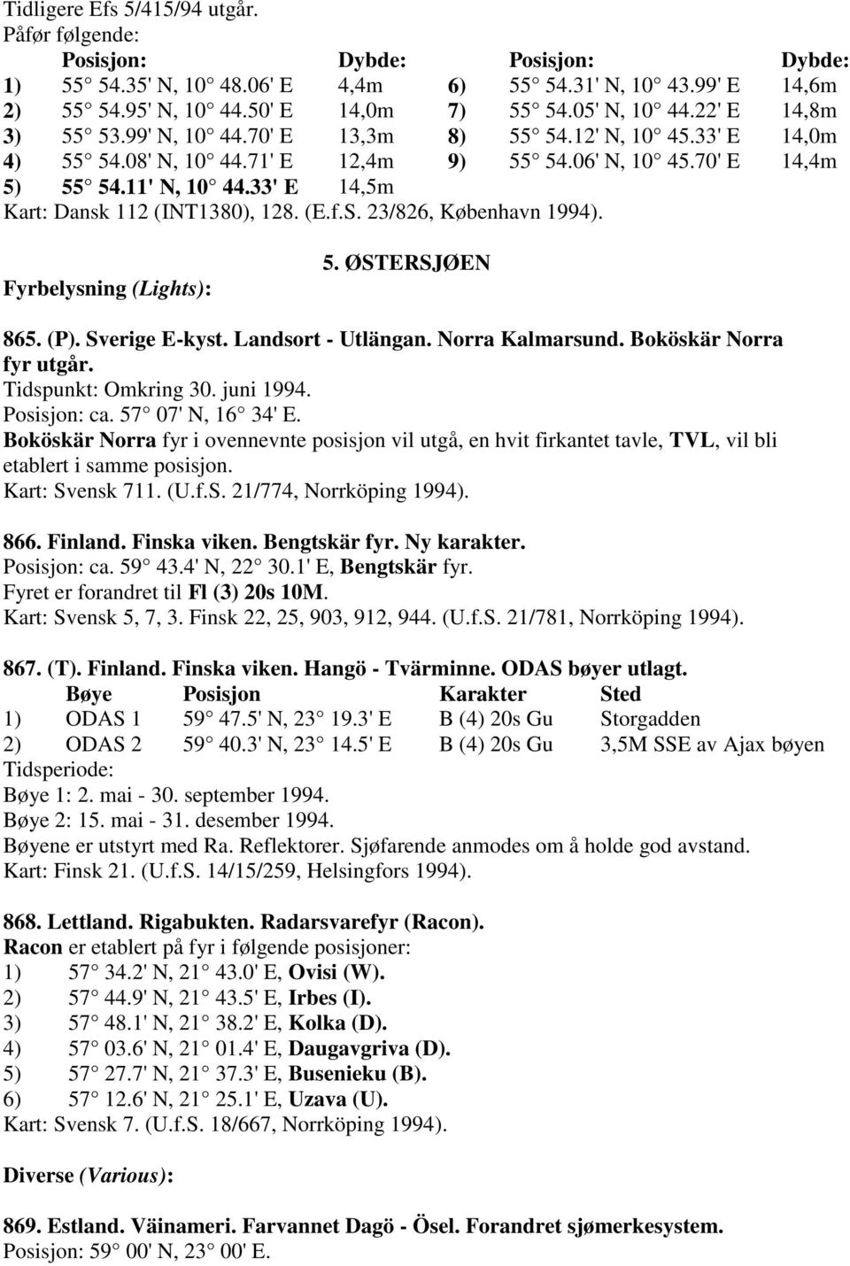 33' E 14,5m Kart: Dansk 112 (INT1380), 128. (E.f.S. 23/826, København 1994). Fyrbelysning (Lights): 5. ØSTERSJØEN 865. (P). Sverige E-kyst. Landsort - Utlängan. Norra Kalmarsund.