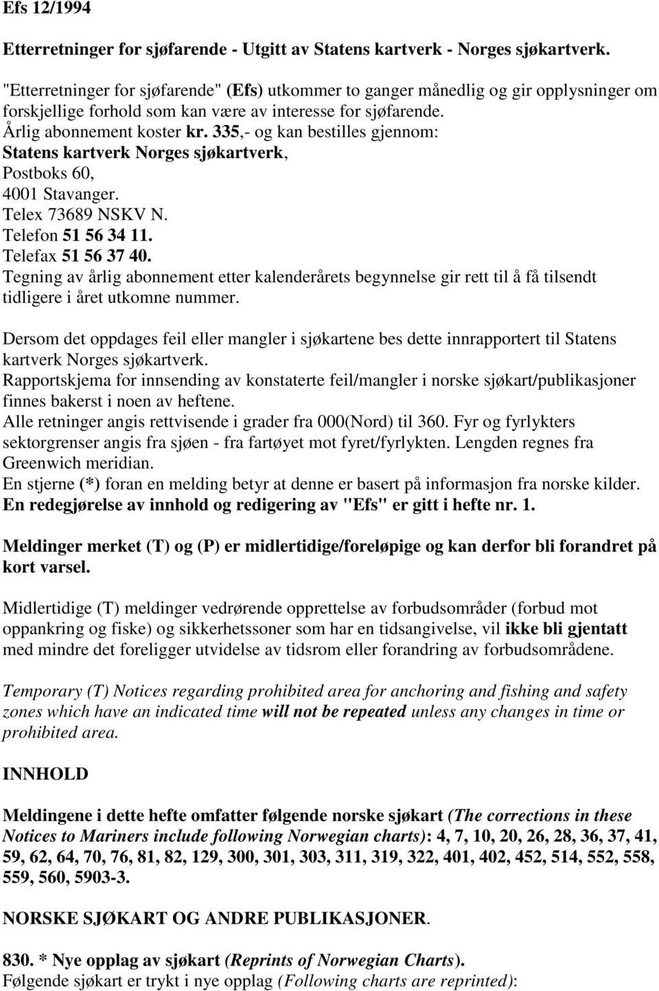 335,- og kan bestilles gjennom: Statens kartverk Norges sjøkartverk, Postboks 60, 4001 Stavanger. Telex 73689 NSKV N. Telefon 51 56 34 11. Telefax 51 56 37 40.