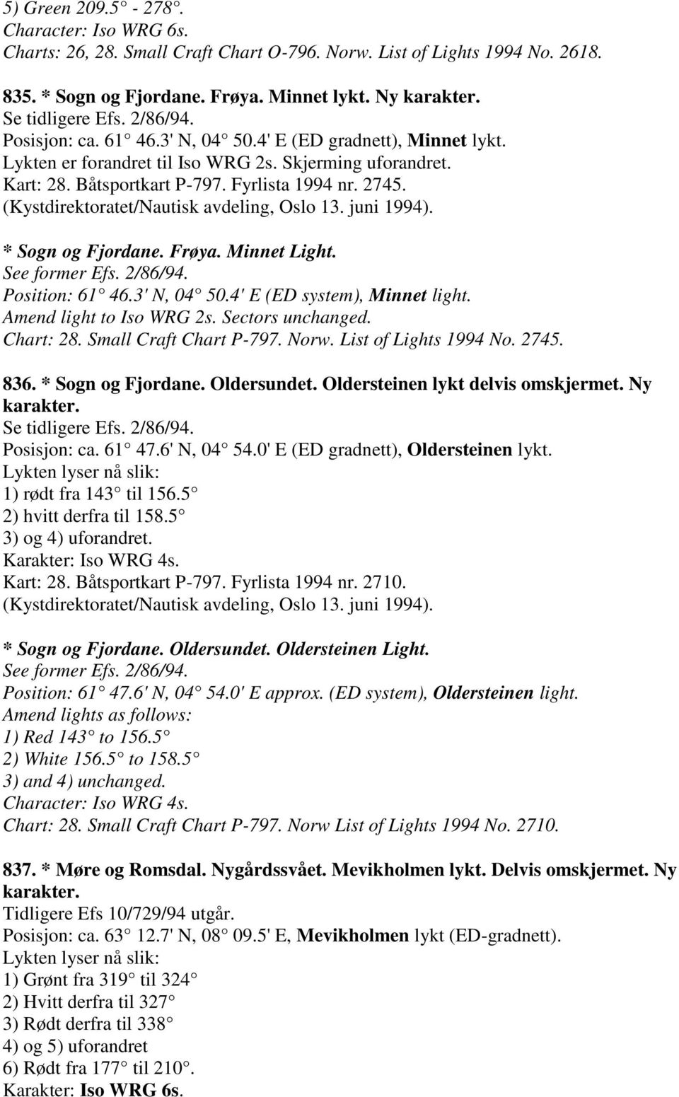 (Kystdirektoratet/Nautisk avdeling, Oslo 13. juni 1994). * Sogn og Fjordane. Frøya. Minnet Light. See former Efs. 2/86/94. Position: 61 46.3' N, 04 50.4' E (ED system), Minnet light.