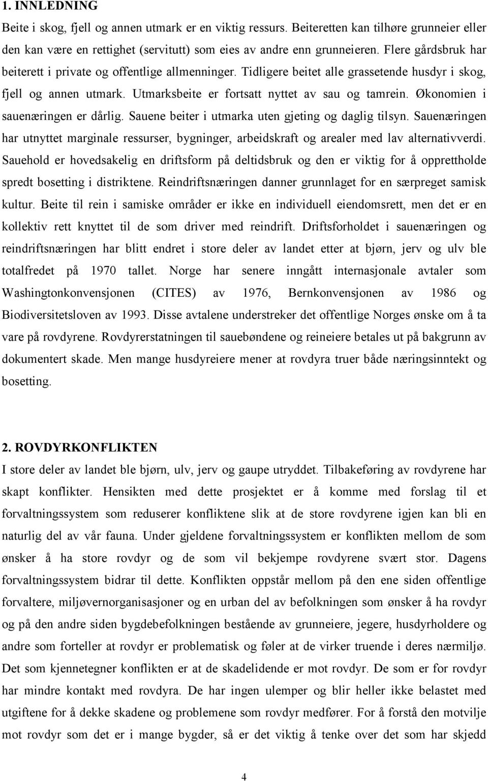 Økonomien i sauenæringen er dårlig. Sauene beiter i utmarka uten gjeting og daglig tilsyn. Sauenæringen har utnyttet marginale ressurser, bygninger, arbeidskraft og arealer med lav alternativverdi.