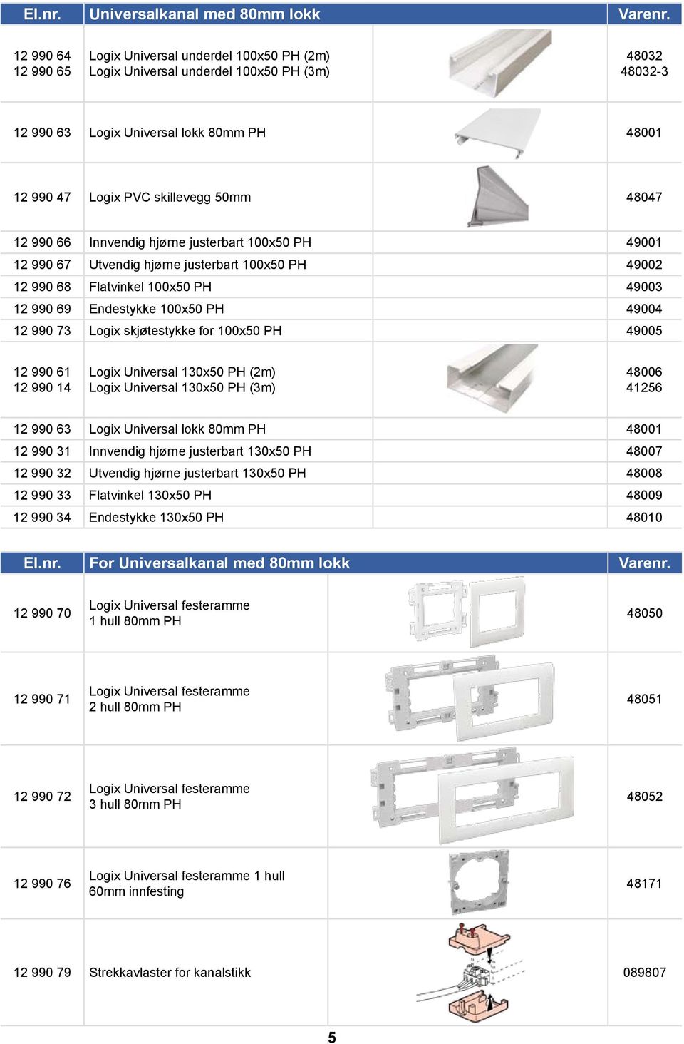 48047 12 990 66 Innvendig hjørne justerbart 100x50 PH 49001 12 990 67 Utvendig hjørne justerbart 100x50 PH 49002 12 990 68 Flatvinkel 100x50 PH 49003 12 990 69 Endestykke 100x50 PH 49004 12 990 73