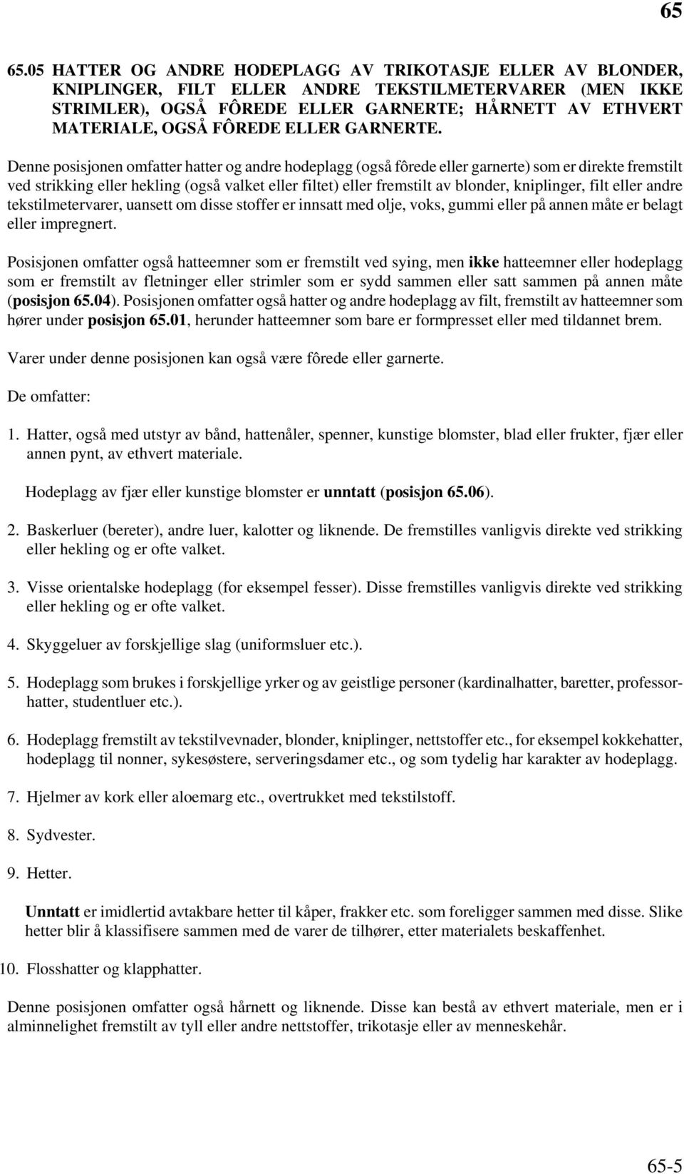 Denne posisjonen omfatter hatter og andre hodeplagg (også fôrede eller garnerte) som er direkte fremstilt ved strikking eller hekling (også valket eller filtet) eller fremstilt av blonder,