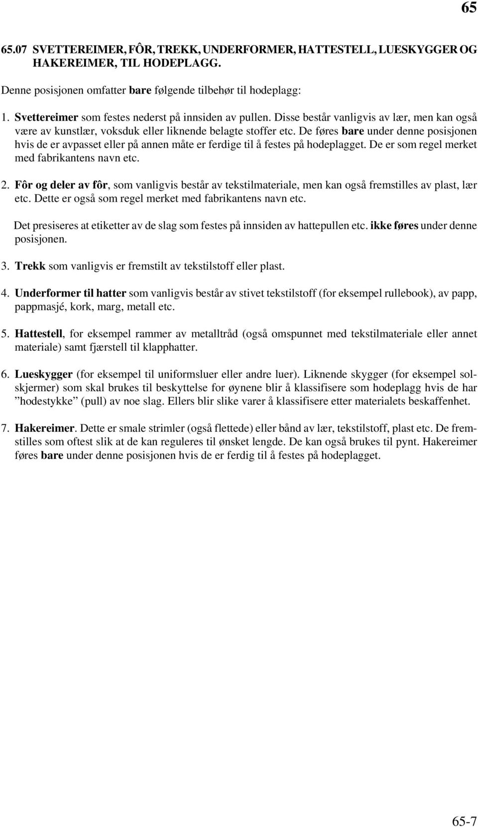 De føres bare under denne posisjonen hvis de er avpasset eller på annen måte er ferdige til å festes på hodeplagget. De er som regel merket med fabrikantens navn etc. 2.