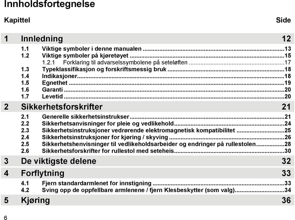 1 Generelle sikkerhetsinstrukser...21 2.2 Sikkerhetsanvisninger for pleie og vedlikehold...24 2.3 Sikkerhetsinstruksjoner vedrørende elektromagnetisk kompatibilitet...25 2.