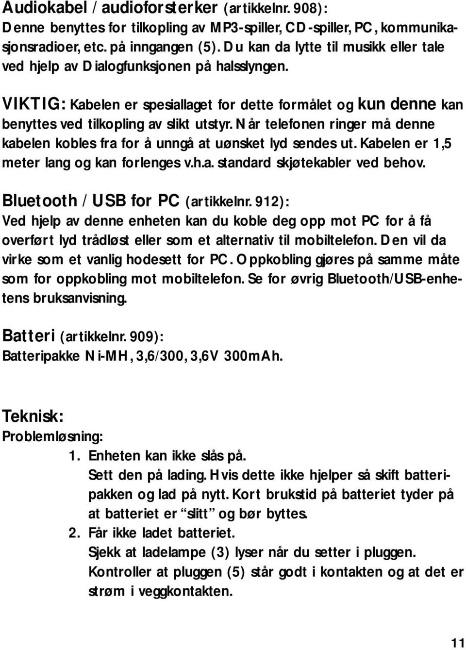 Når telefonen ringer må denne kabelen kobles fra for å unngå at uønsket lyd sendes ut. Kabelen er 1,5 meter lang og kan forlenges v.h.a. standard skjøtekabler ved behov.