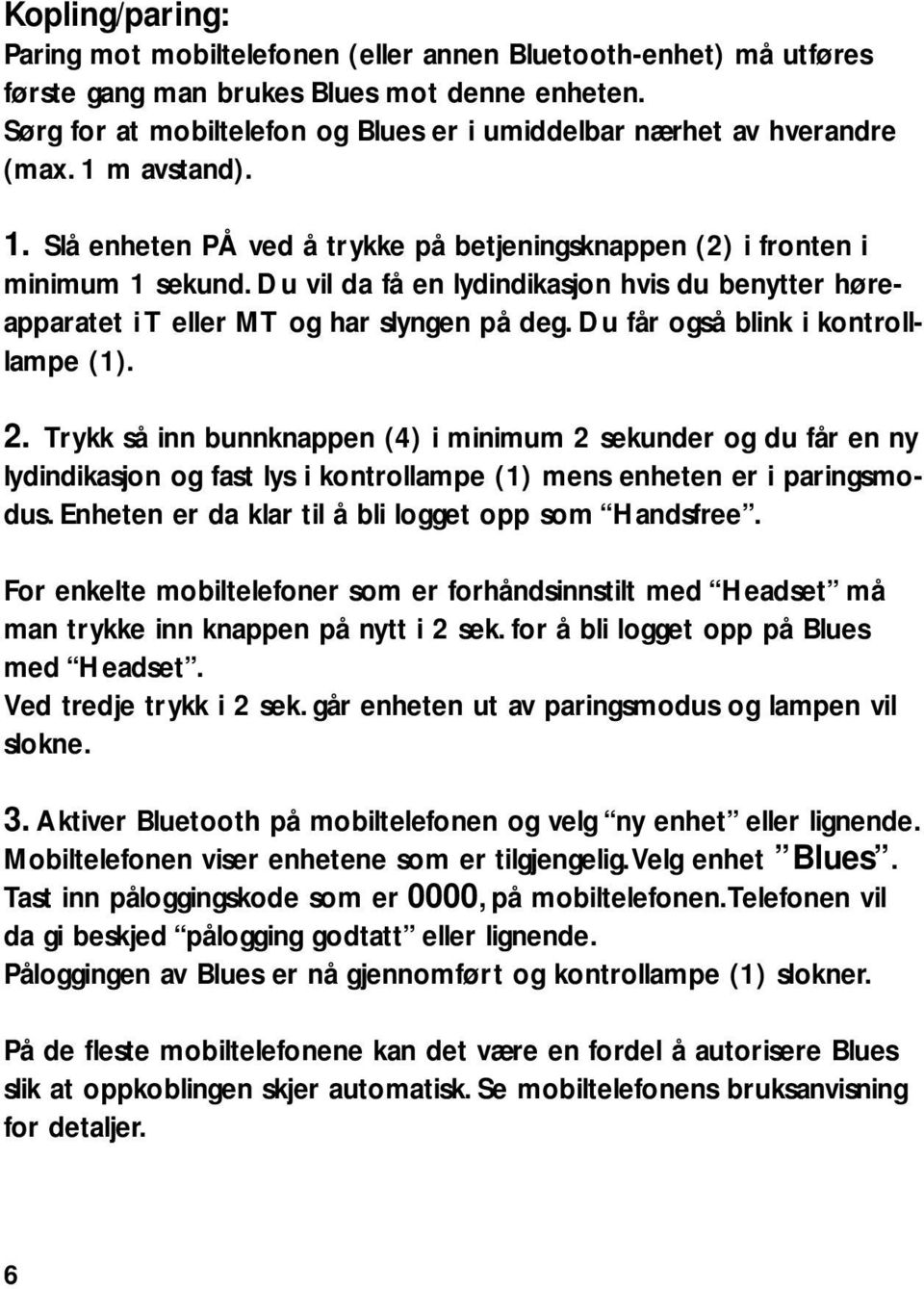 Du vil da få en lydindikasjon hvis du benytter høreapparatet i T eller MT og har slyngen på deg. Du får også blink i kontrolllampe (1). 2.