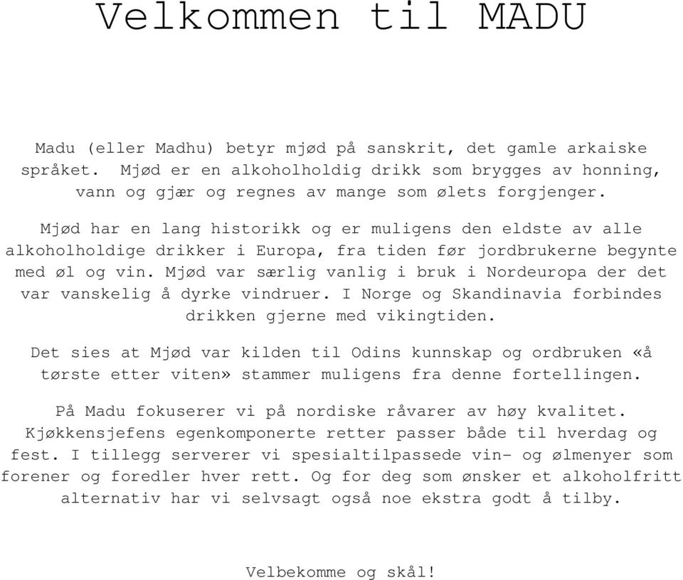 Mjød var særlig vanlig i bruk i Nordeuropa der det var vanskelig å dyrke vindruer. I Norge og Skandinavia forbindes drikken gjerne med vikingtiden.