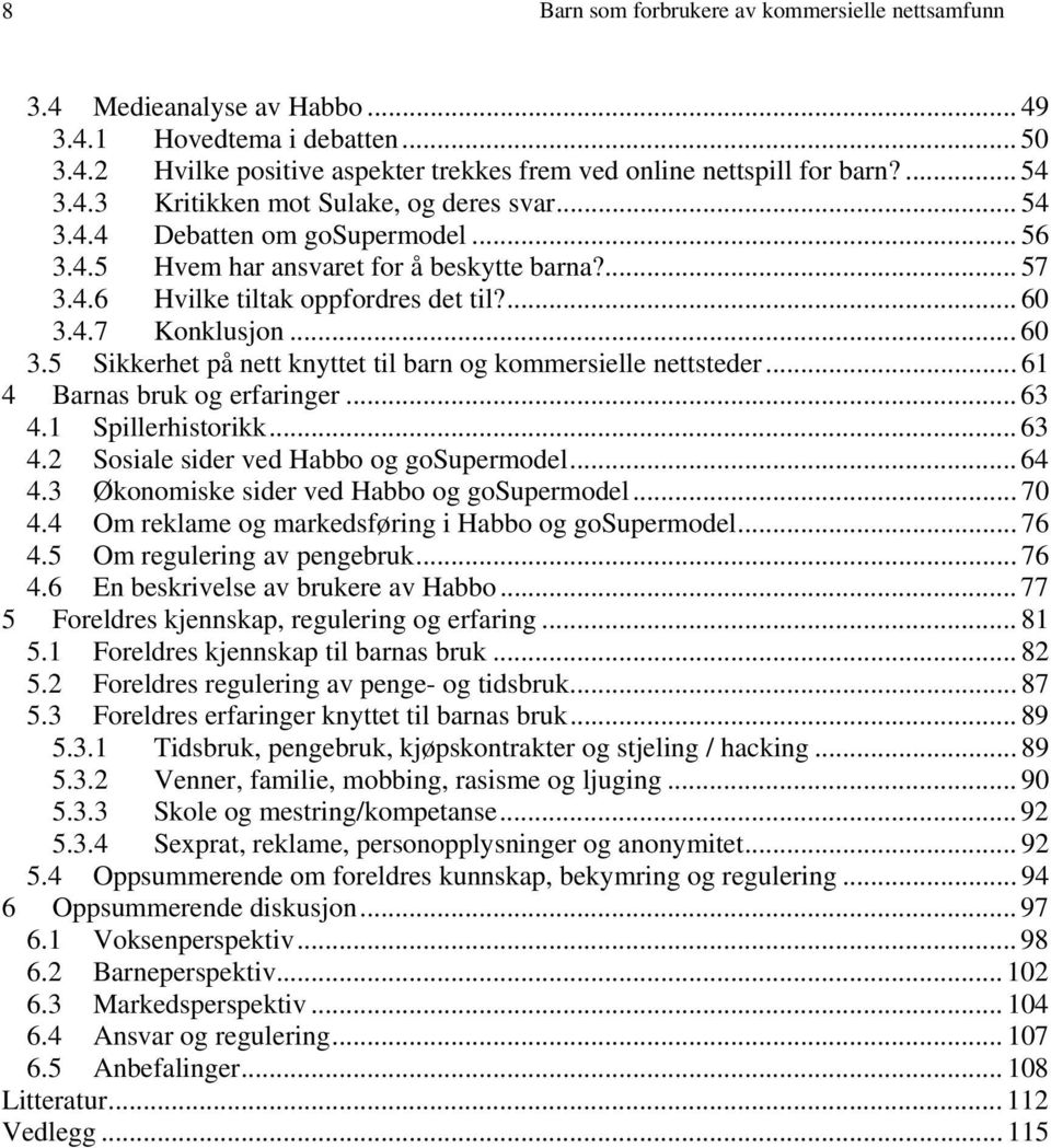 4.7 Konklusjon... 60 3.5 Sikkerhet på nett knyttet til barn og kommersielle nettsteder... 61 4 Barnas bruk og erfaringer... 63 4.1 Spillerhistorikk... 63 4.2 Sosiale sider ved Habbo og gosupermodel.