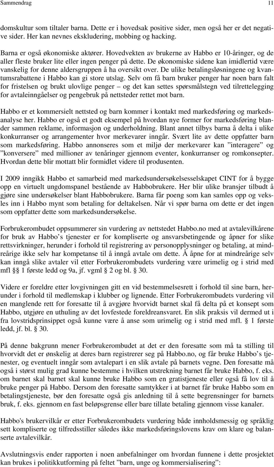 De økonomiske sidene kan imidlertid være vanskelig for denne aldersgruppen å ha oversikt over. De ulike betalingsløsningene og kvantumsrabattene i Habbo kan gi store utslag.