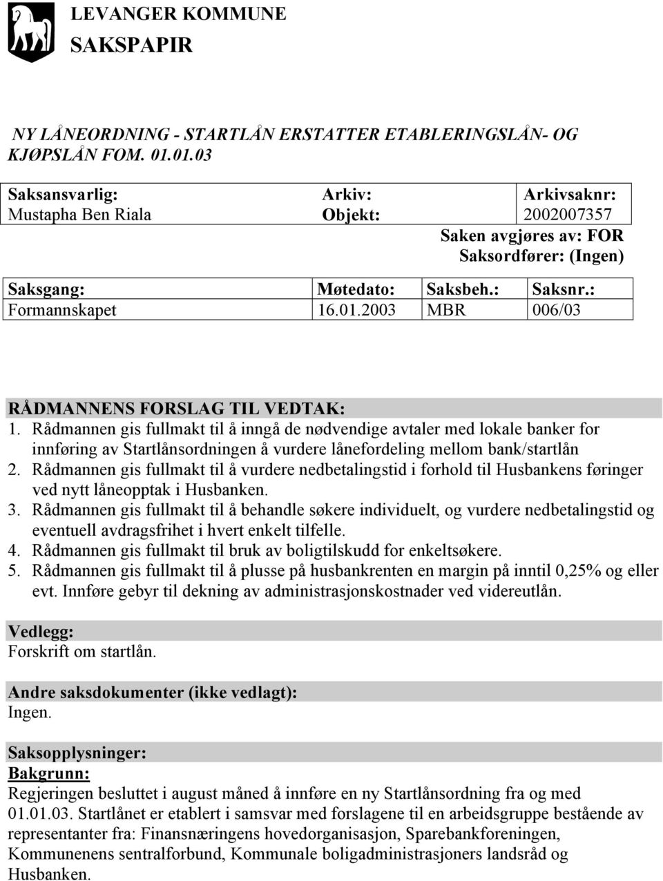 Rådmannen gis fullmakt til å inngå de nødvendige avtaler med lokale banker for innføring av Startlånsordningen å vurdere lånefordeling mellom bank/startlån 2.