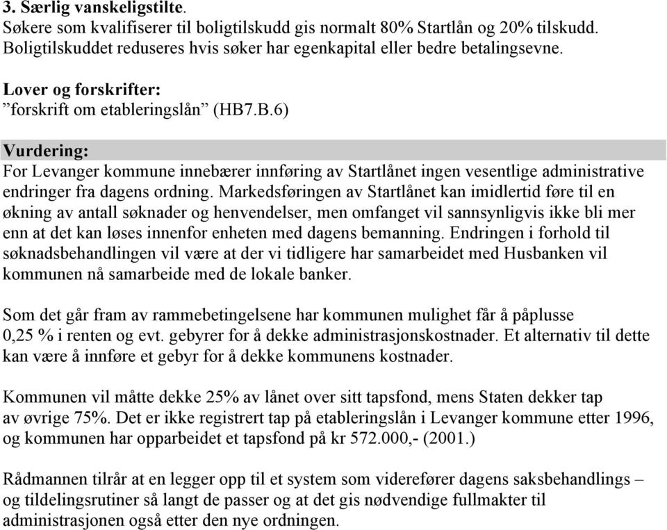 Markedsføringen av Startlånet kan imidlertid føre til en økning av antall søknader og henvendelser, men omfanget vil sannsynligvis ikke bli mer enn at det kan løses innenfor enheten med dagens