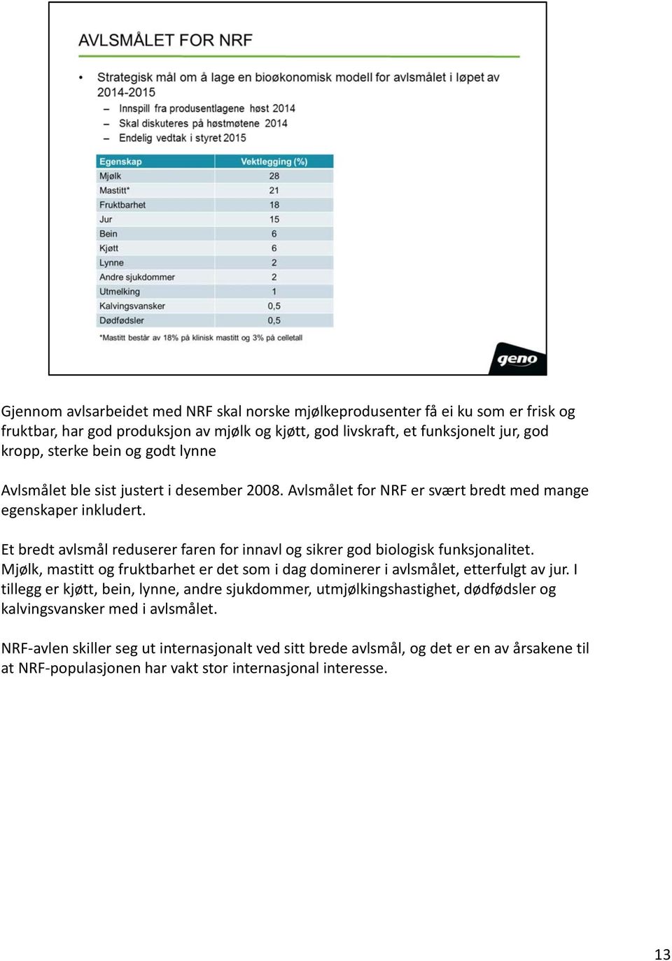 Et bredt avlsmål reduserer faren for innavl og sikrer god biologisk funksjonalitet. Mjølk, mastitt og fruktbarhet er det som i dag dominerer i avlsmålet, etterfulgt av jur.