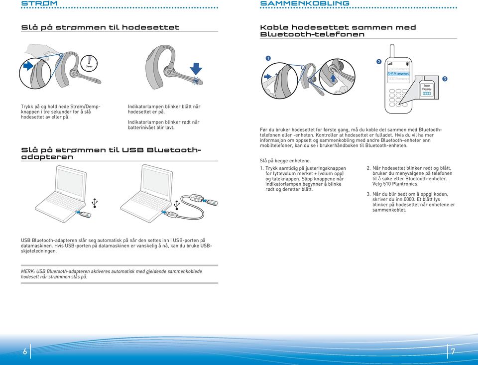 Slå på strømmen til USB Bluetoothadapteren Før du bruker hodesettet for første gang, må du koble det sammen med Bluetoothtelefonen eller -enheten. Kontroller at hodesettet er fulladet.