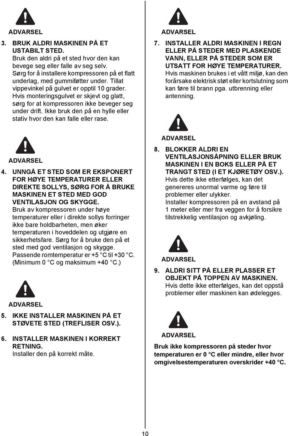 Ikke bruk den på en hylle eller stativ hvor den kan falle eller rase. 7. INSTALLER ALDRI MASKINEN I REGN ELLER PÅ STEDER MED PLASKENDE VANN, ELLER PÅ STEDER SOM ER UTSATT FOR HØYE TEMPERATURER.