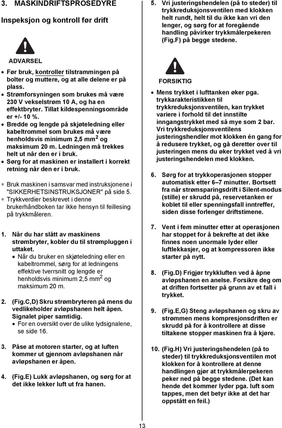 F) på begge stedene. Før bruk, kontroller tilstrammingen på bolter og muttere, og at alle delene er på plass. Strømforsyningen som brukes må være 230 V vekselstrøm 10 A, og ha en effektbryter.