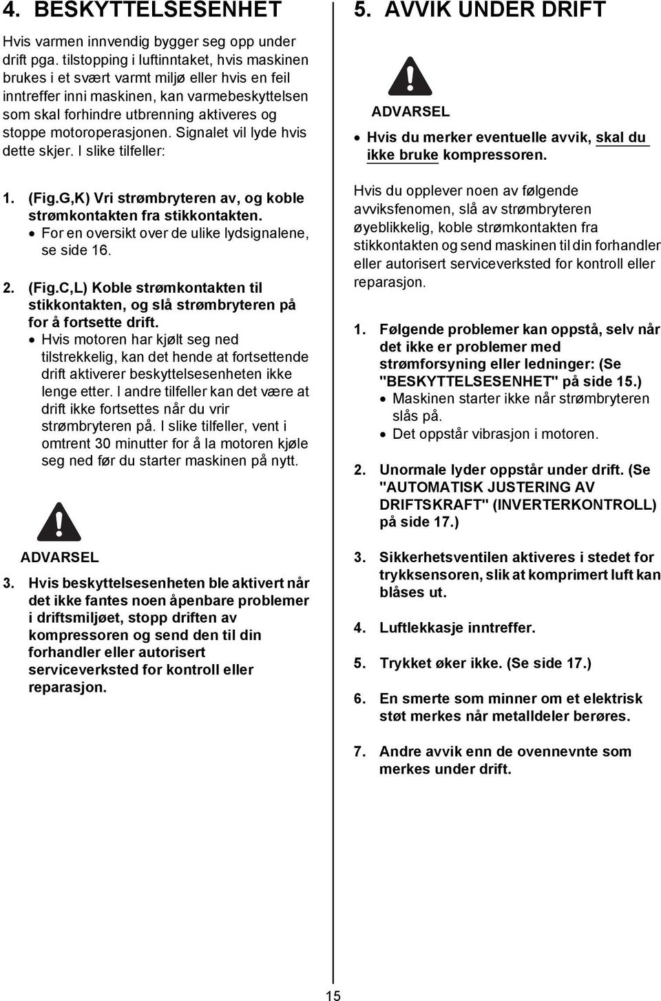 motoroperasjonen. Signalet vil lyde hvis dette skjer. I slike tilfeller: 1. (Fig.G,K) Vri strømbryteren av, og koble strømkontakten fra stikkontakten.