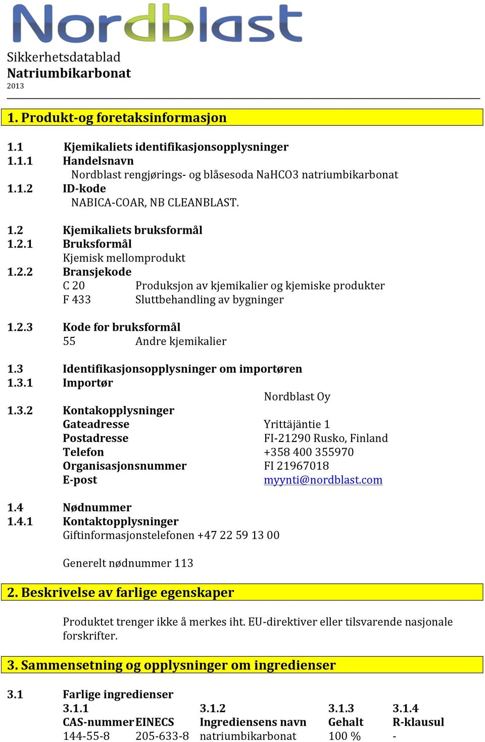 3 Identifikasjonsopplysninger om importøren 1.3.1 Importør Nordblast Oy 1.3.2 Kontakopplysninger Gateadresse Yrittäjäntie 1 Postadresse FI21290 Rusko, Finland Telefon +358 400 355970 Organisasjonsnummer FI 21967018 Epost myynti@nordblast.