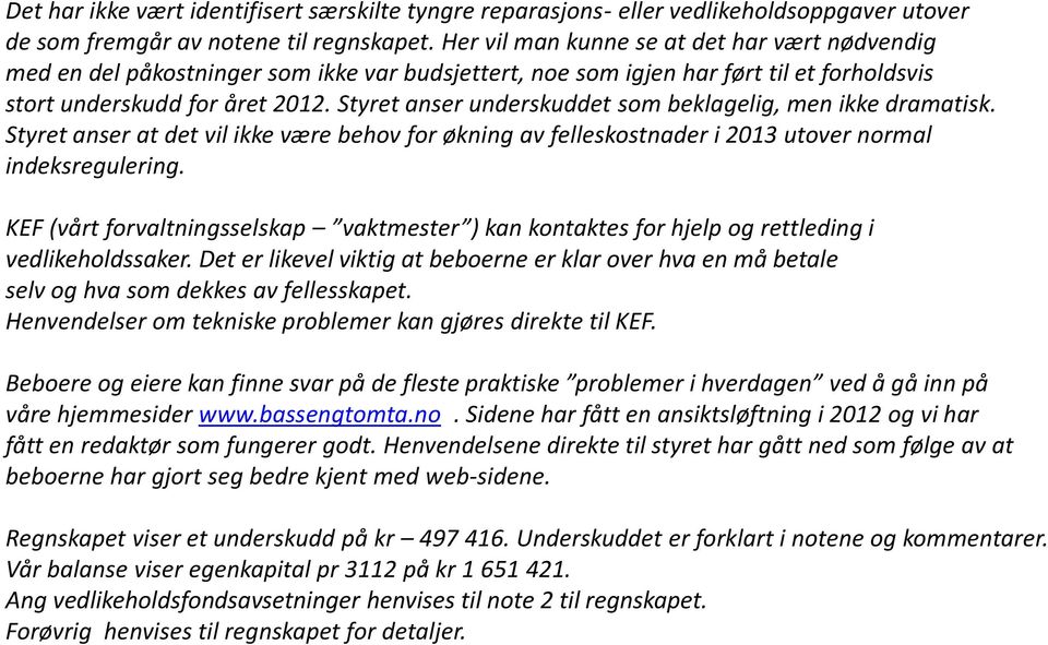Styret anser underskuddet som beklagelig, men ikke dramatisk. Styret anser at det vil ikke være behov for økning av felleskostnader i 2013 utover normal indeksregulering.