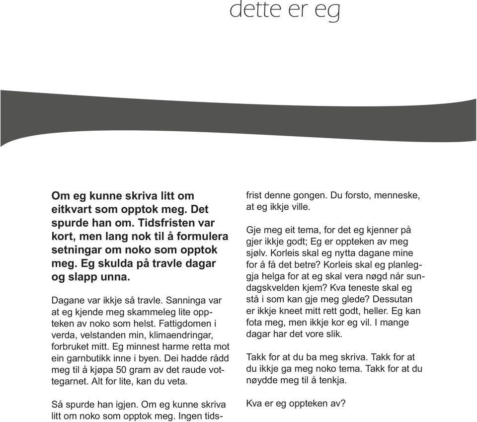 Fattigdomen i verda, velstanden min, klimaendringar, forbruket mitt. Eg minnest harme retta mot ein garnbutikk inne i byen. Dei hadde rådd meg til å kjøpa 50 gram av det raude vottegarnet.