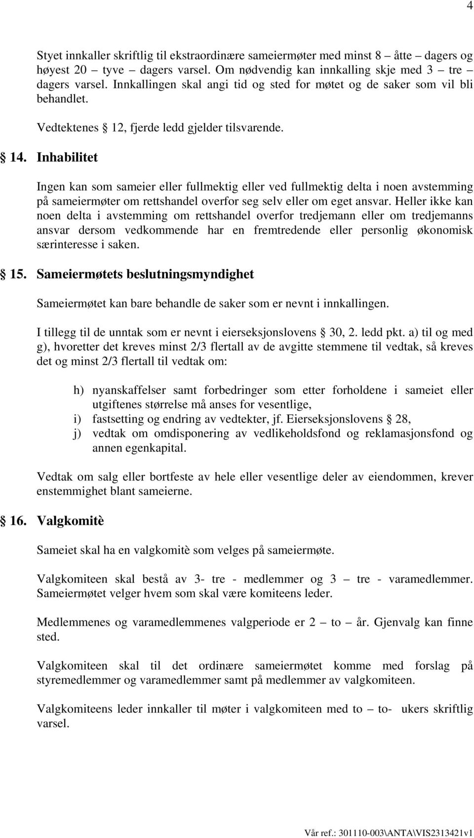 Inhabilitet Ingen kan som sameier eller fullmektig eller ved fullmektig delta i noen avstemming på sameiermøter om rettshandel overfor seg selv eller om eget ansvar.