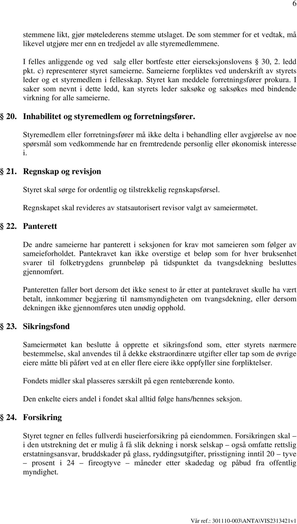 Sameierne forpliktes ved underskrift av styrets leder og et styremedlem i fellesskap. Styret kan meddele forretningsfører prokura.