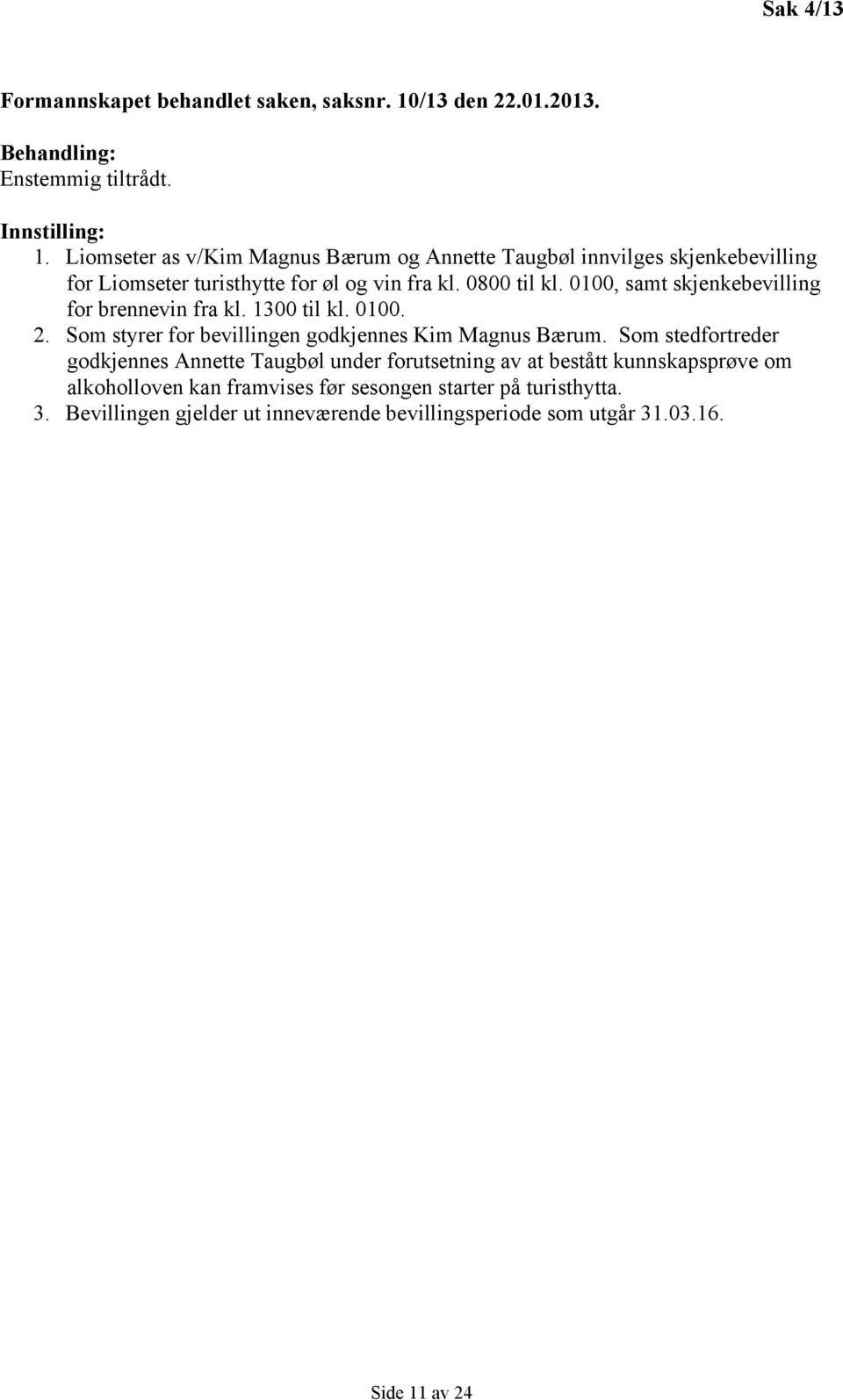 0100, samt skjenkebevilling for brennevin fra kl. 1300 til kl. 0100. 2. Som styrer for bevillingen godkjennes Kim Magnus Bærum.