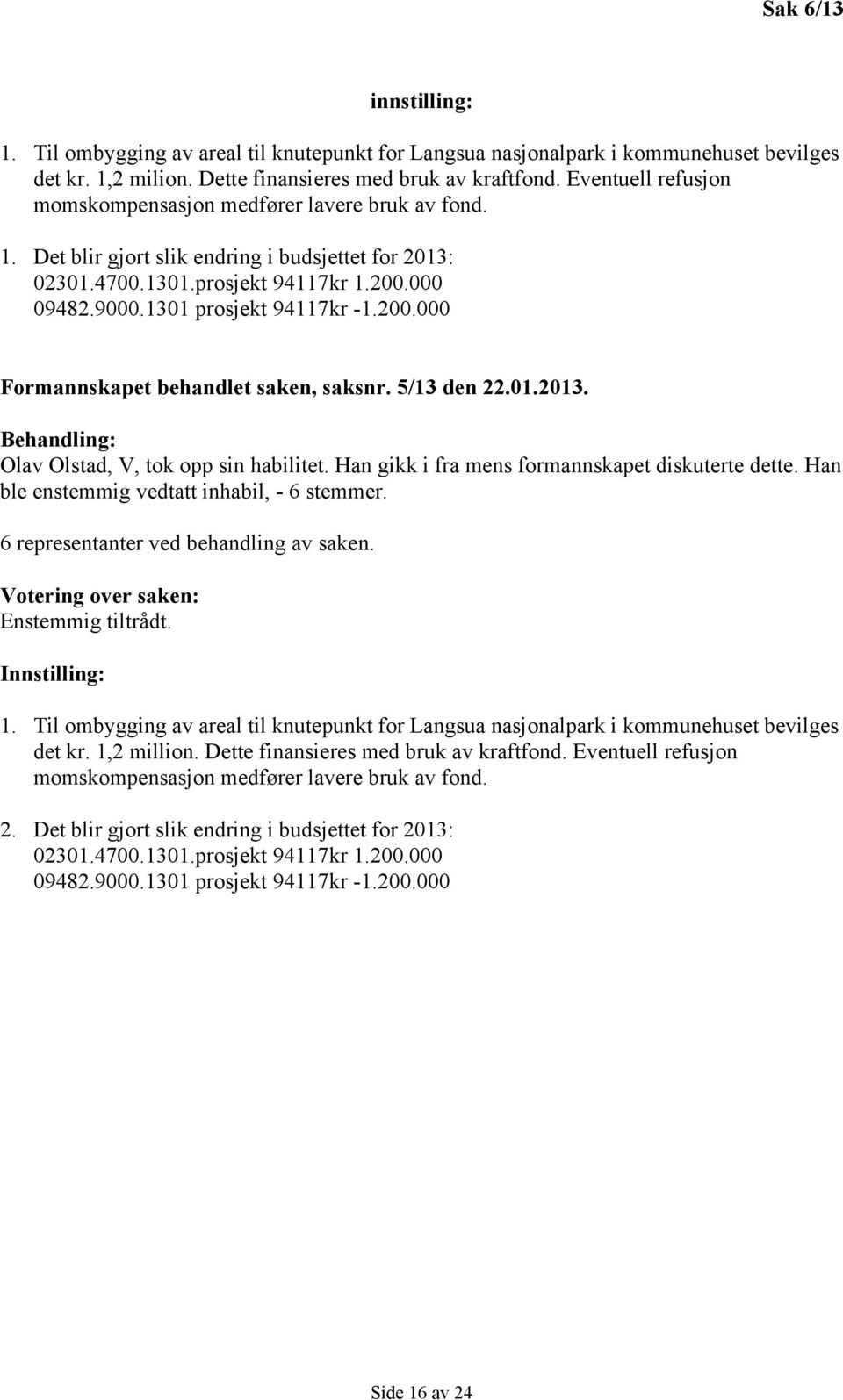 1301 prosjekt 94117 kr -1.200.000 Formannskapet behandlet saken, saksnr. 5/13 den 22.01.2013. Behandling: Olav Olstad, V, tok opp sin habilitet. Han gikk i fra mens formannskapet diskuterte dette.