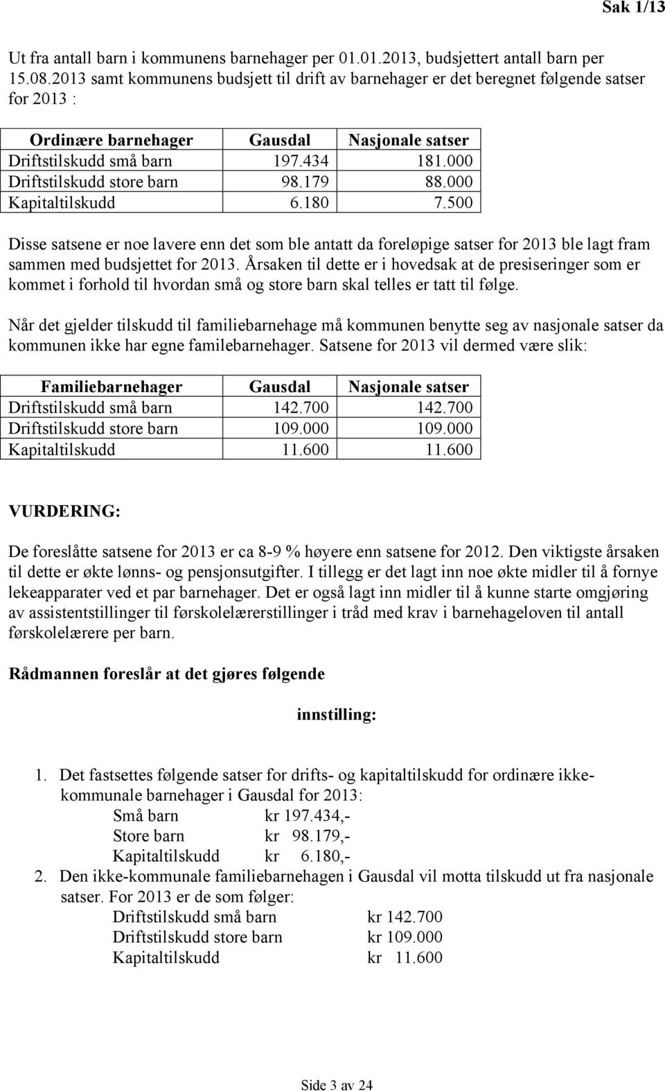 000 Driftstilskudd store barn 98.179 88.000 Kapitaltilskudd 6.180 7.500 Disse satsene er noe lavere enn det som ble antatt da foreløpige satser for 2013 ble lagt fram sammen med budsjettet for 2013.