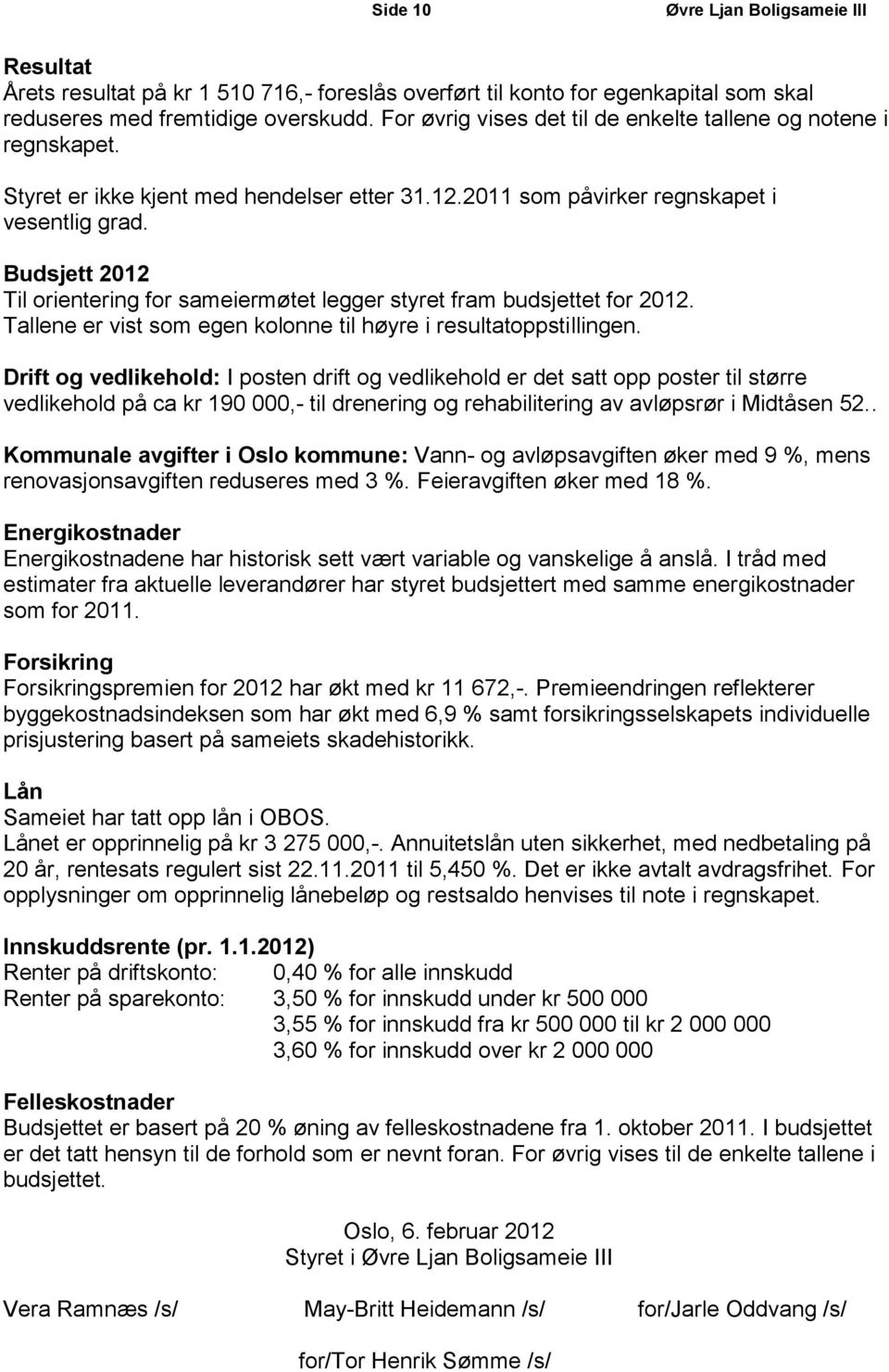 Budsjett 2012 Til orientering for sameiermøtet legger styret fram budsjettet for 2012. Tallene er vist som egen kolonne til høyre i resultatoppstillingen.