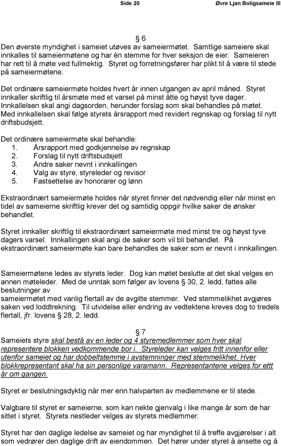 Styret innkaller skriftlig til årsmøte med et varsel på minst åtte og høyst tyve dager. Innkallelsen skal angi dagsorden, herunder forslag som skal behandles på møtet.