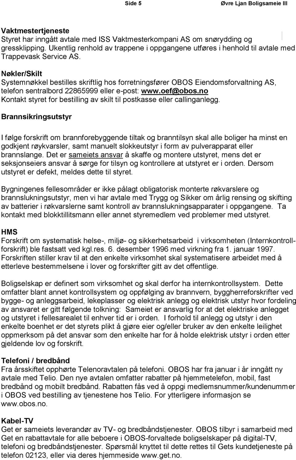 Nøkler/Skilt Systemnøkkel bestilles skriftlig hos forretningsfører OBOS Eiendomsforvaltning AS, telefon sentralbord 22865999 eller e-post: www.oef@obos.