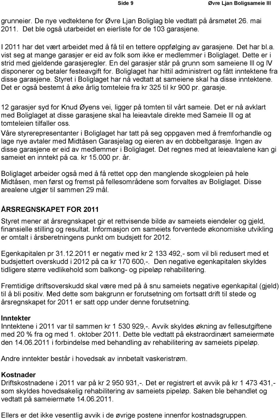 Dette er i strid med gjeldende garasjeregler. En del garasjer står på grunn som sameiene lll og lv disponerer og betaler festeavgift for.