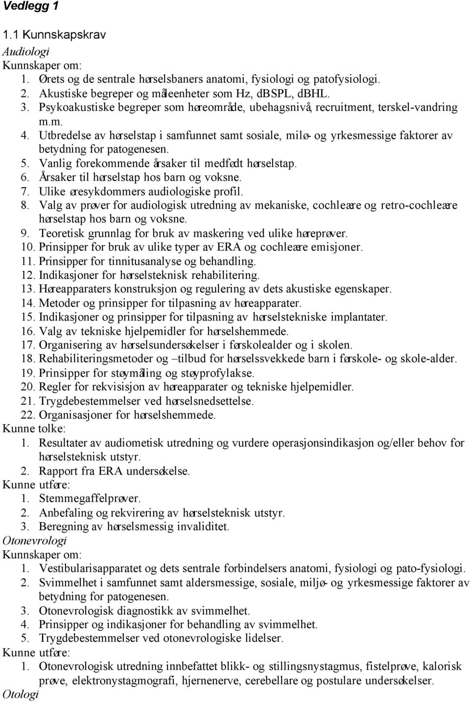 Utbredelse av hørselstap i samfunnet samt sosiale, milø- og yrkesmessige faktorer av betydning for patogenesen. 5. Vanlig forekommende årsaker til medfødt hørselstap. 6.