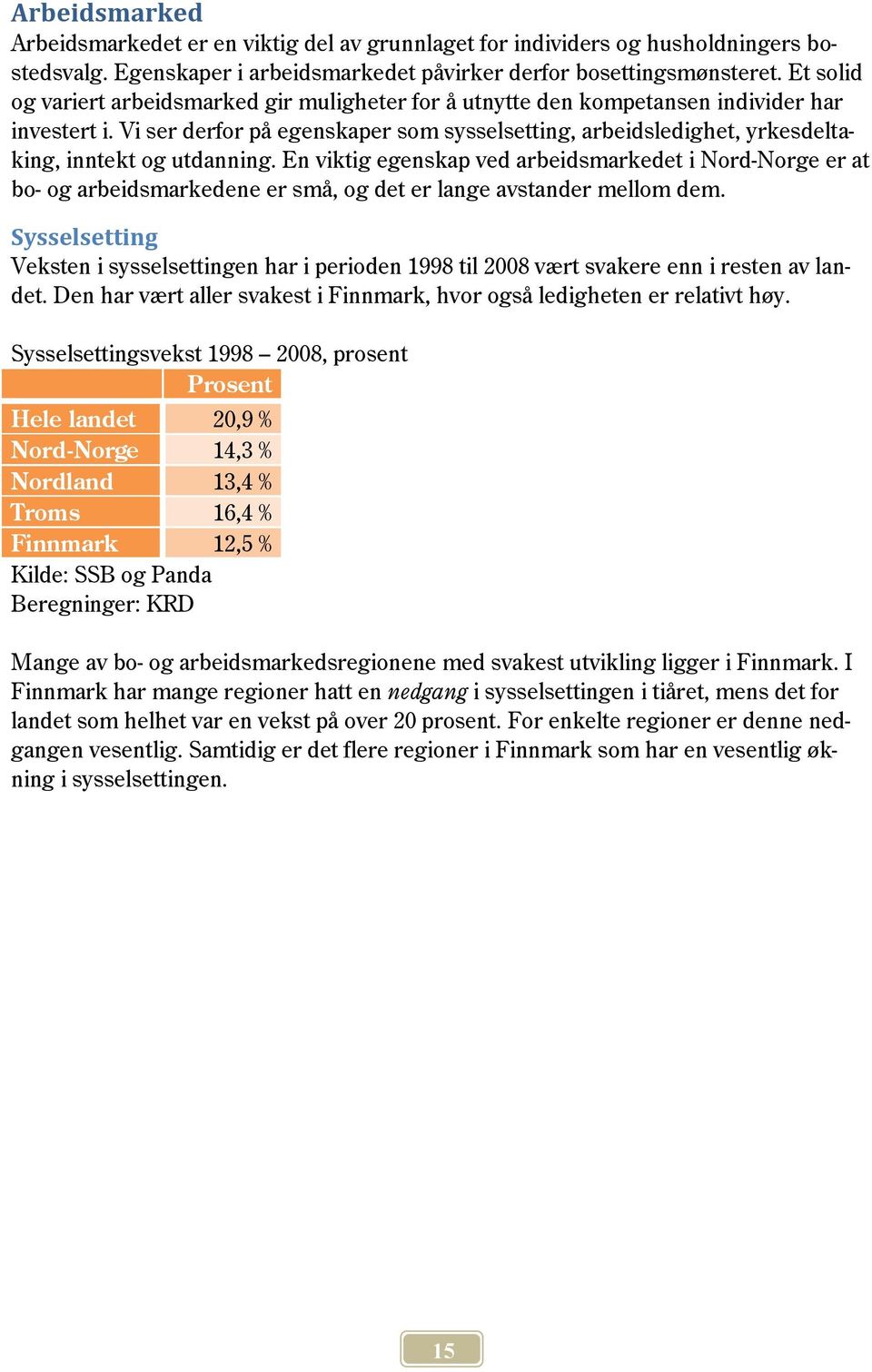 Vi ser derfor på egenskaper som sysselsetting, arbeidsledighet, yrkesdeltaking, inntekt og utdanning.