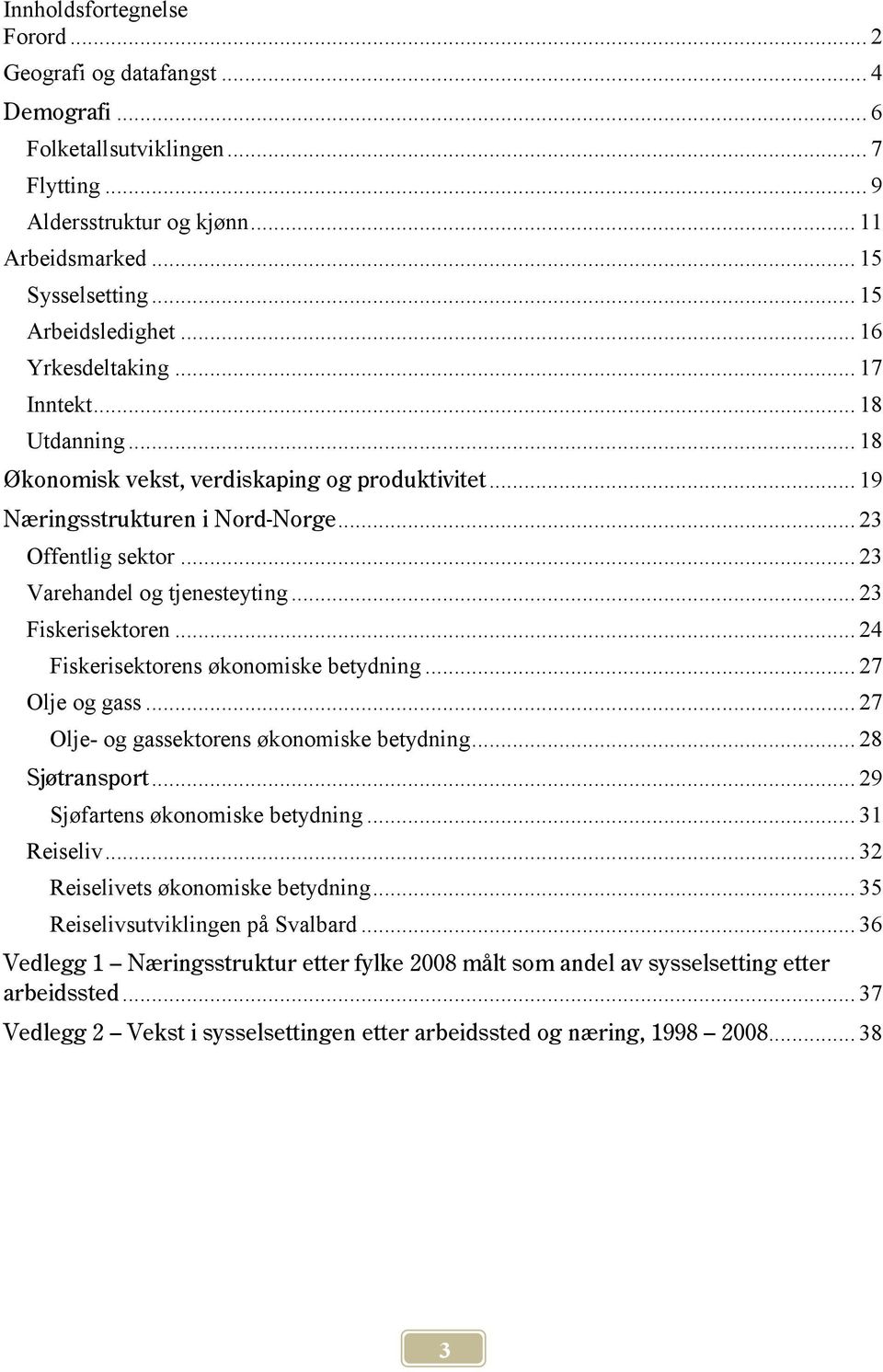 .. 23 Fiskerisektoren... 24 Fiskerisektorens økonomiske betydning... 27 Olje og gass... 27 Olje- og gassektorens økonomiske betydning... 28 Sjøtransport... 29 Sjøfartens økonomiske betydning.