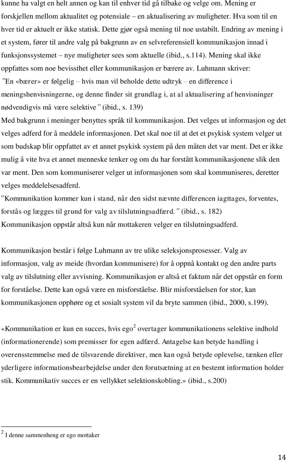 Endring av mening i et system, fører til andre valg på bakgrunn av en selvreferensiell kommunikasjon innad i funksjonssystemet nye muligheter sees som aktuelle (ibid., s.114).