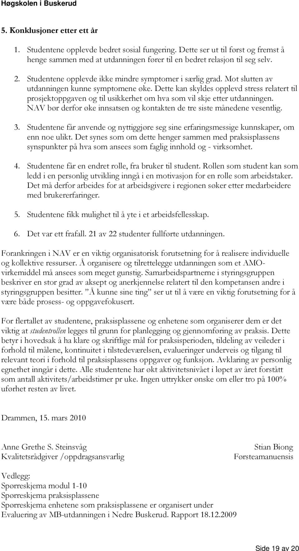 Dette kan skyldes opplevd stress relatert til prosjektoppgaven og til usikkerhet om hva som vil skje etter utdanningen. NAV bør derfor øke innsatsen og kontakten de tre siste månedene vesentlig. 3.