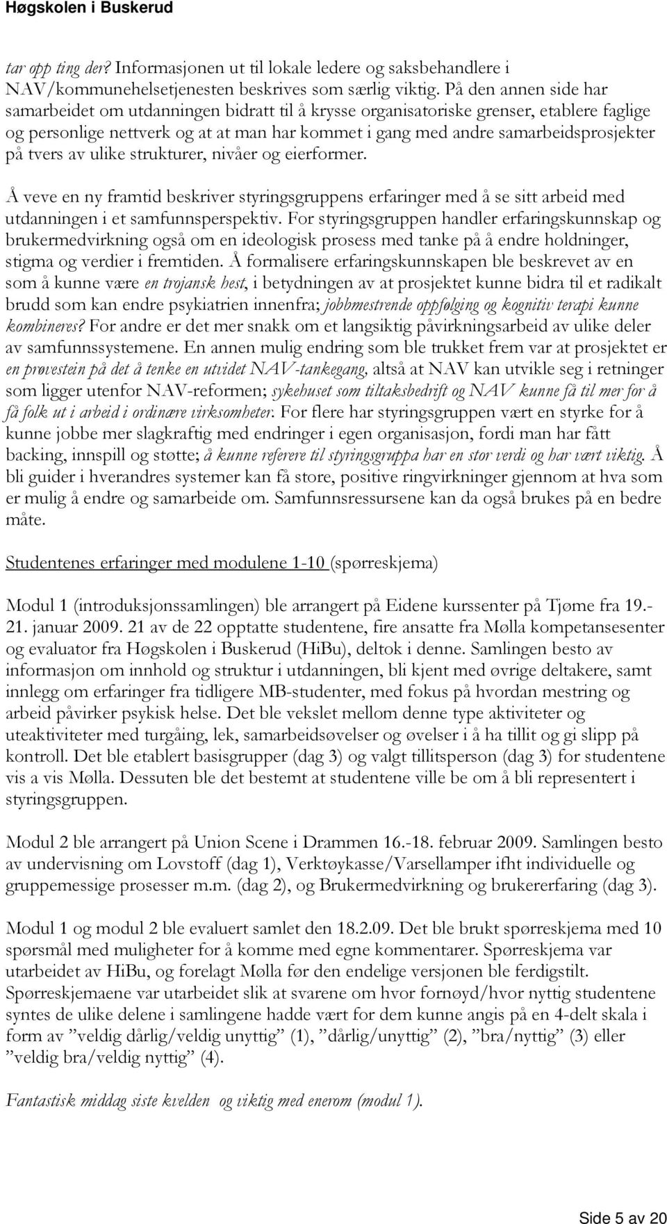 tvers av ulike strukturer, nivåer og eierformer. Å veve en ny framtid beskriver styringsgruppens erfaringer med å se sitt arbeid med utdanningen i et samfunnsperspektiv.