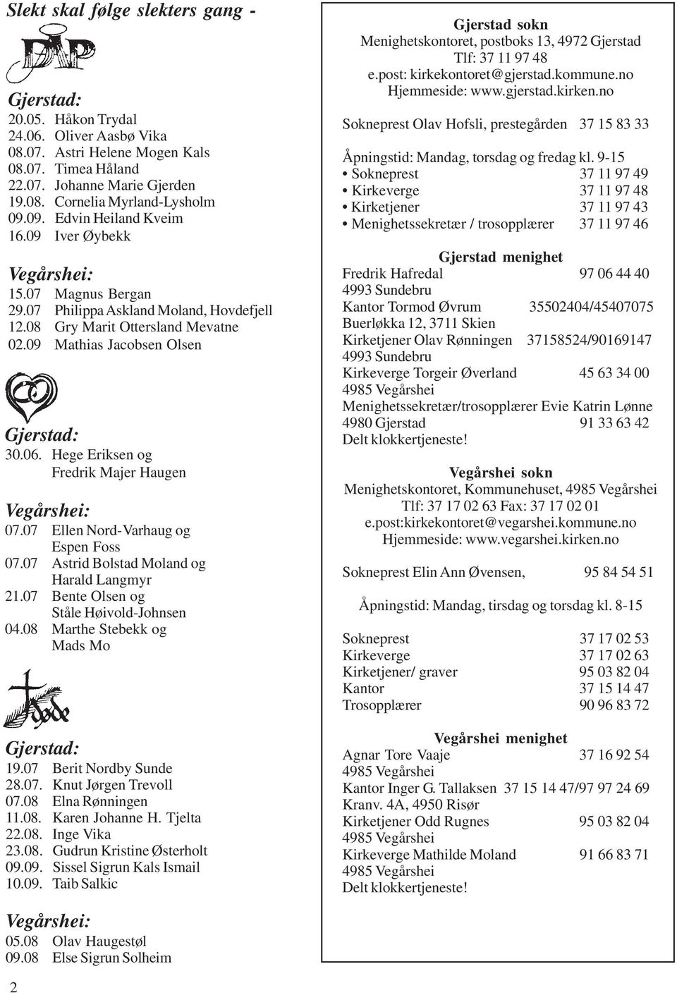 Hege Eriksen og Fredrik Majer Haugen Vegårshei: 07.07 Ellen Nord-Varhaug og Espen Foss 07.07 Astrid Bolstad Moland og Harald Langmyr 21.07 Bente Olsen og Ståle Høivold-Johnsen 04.