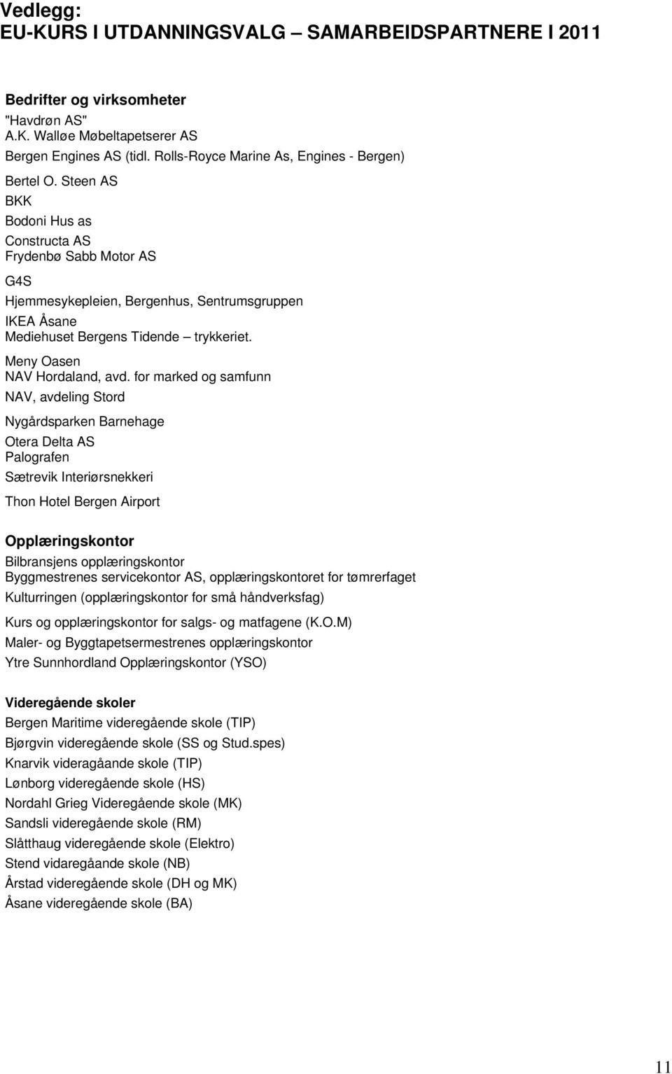 Steen AS BKK Bodoni Hus as Constructa AS Frydenbø Sabb Motor AS G4S Hjemmesykepleien, Bergenhus, Sentrumsgruppen IKEA Åsane Mediehuset Bergens Tidende trykkeriet. Meny Oasen NAV Hordaland, avd.