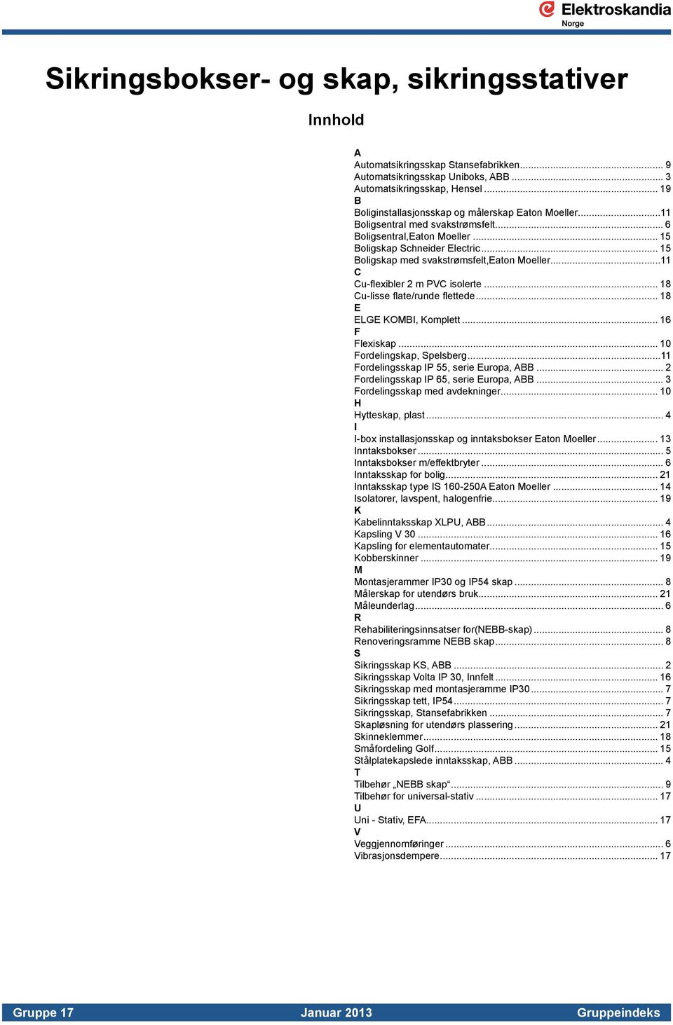 .. 15 Boligskap med svakstrømsfelt,eaton Moeller...11 C Cu-flexibler 2 m PVC isolerte... 18 Cu-lisse flate/runde flettede... 18 E ELGE KOMBI, Komplett... 16 F Flexiskap... 10 Fordelingskap, Spelsberg.