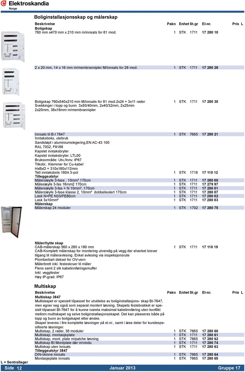 2x24 + 3x11 rader 1 STK 1711 17 280 30 Svekkinger i topp og bunn 3x50/40mm, 2x40/32mm, 2x25mm 2x20mm, 38x16mm m/membrannipler Innsats til B-I 7647 1 STK 7665 17 280 21 Inntaksboks, utebruk Sandstøpt