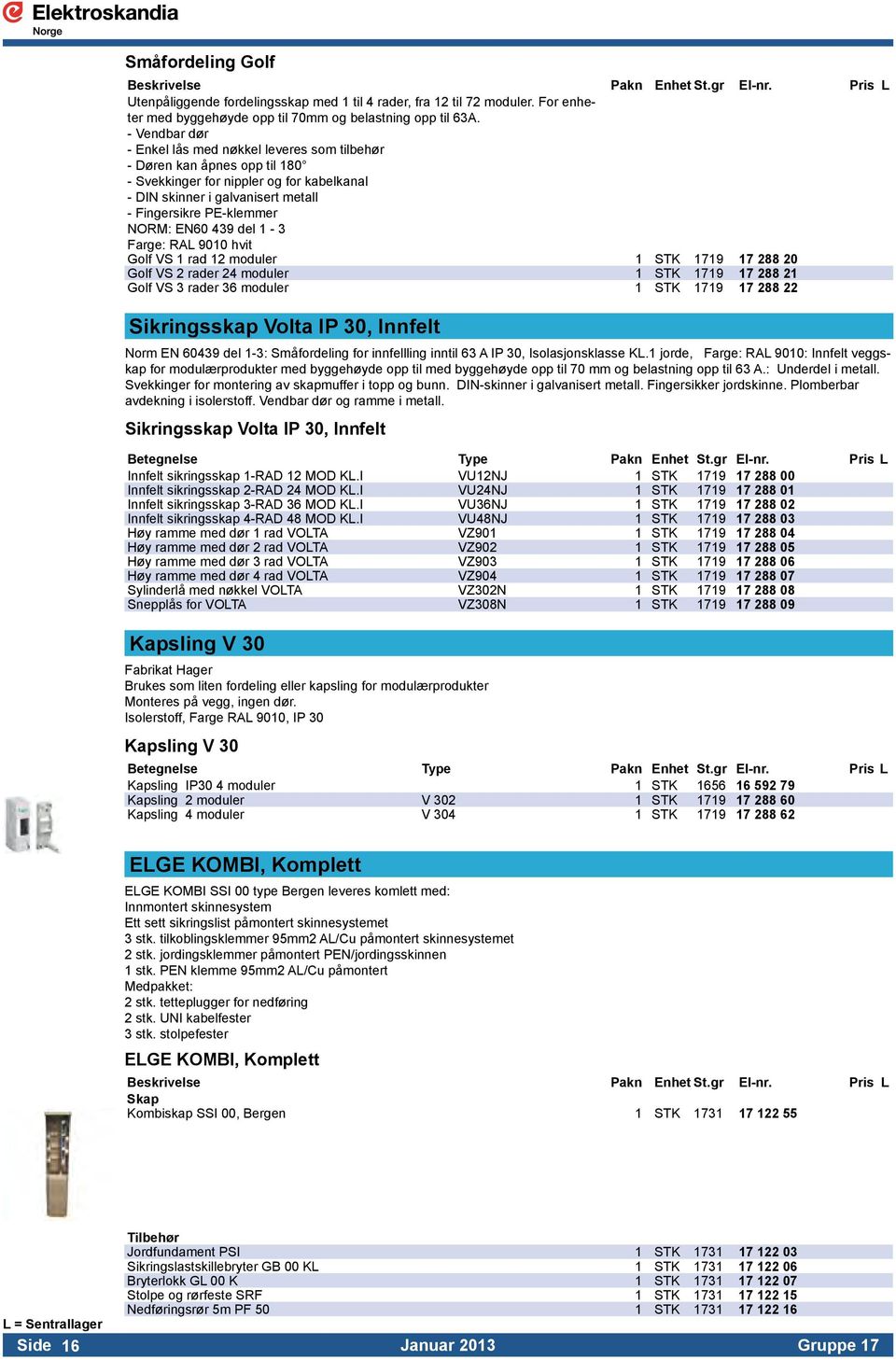 EN60 439 del 1-3 Farge: RAL 9010 hvit Golf VS 1 rad 12 moduler 1 STK 1719 17 288 20 Golf VS 2 rader 24 moduler 1 STK 1719 17 288 21 Golf VS 3 rader 36 moduler 1 STK 1719 17 288 22 Sikringsskap Volta